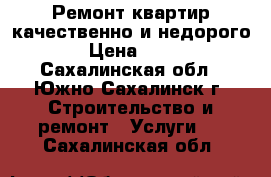 Ремонт квартир качественно и недорого! › Цена ­ 100 - Сахалинская обл., Южно-Сахалинск г. Строительство и ремонт » Услуги   . Сахалинская обл.